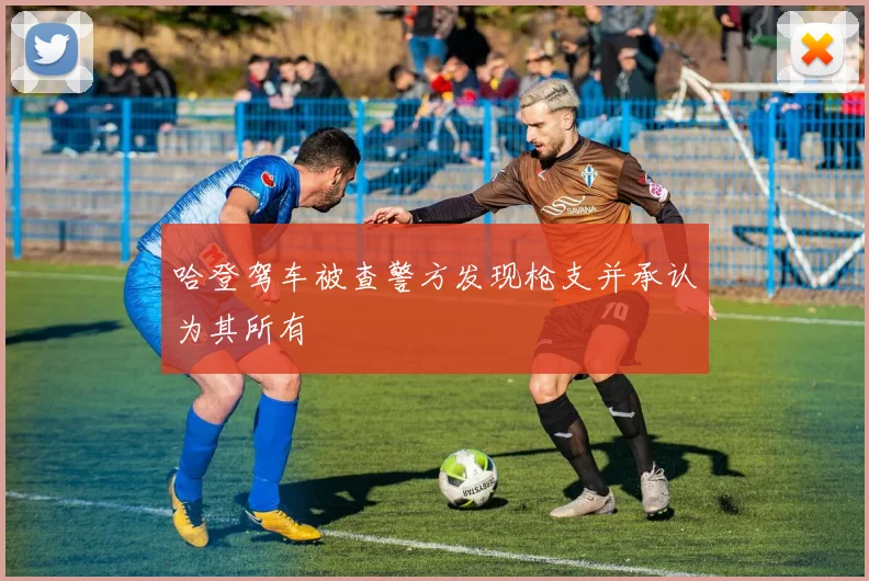 哈登驾车被查警方发现枪支并承认为其所有