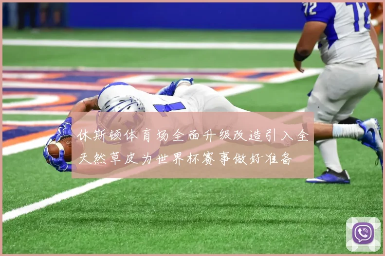 休斯顿体育场全面升级改造引入全天然草皮为世界杯赛事做好准备