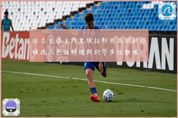 法兰克福主帅里埃拉即将离职新任候选人包括特德斯科等多位教练