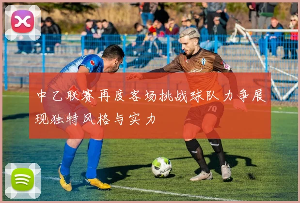 中乙联赛再度客场挑战球队力争展现独特风格与实力