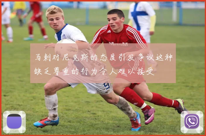 马刺对尼克斯的态度引发争议这种缺乏尊重的行为令人难以接受